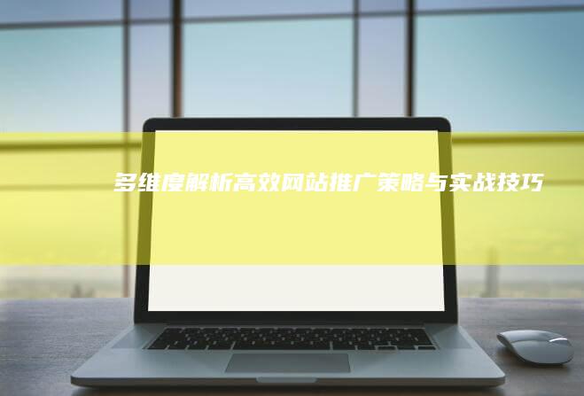 多维度解析：高效网站推广策略与实战技巧